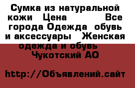 Сумка из натуральной кожи › Цена ­ 2 900 - Все города Одежда, обувь и аксессуары » Женская одежда и обувь   . Чукотский АО